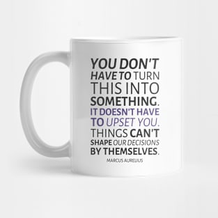 Marcus Aurelius | You Don't Have To Turn This Into Something. It Doesn't Have To Upset You. Things Can't Shape Our Decisions By Themselves. | Inspirational Quote | Dark Version Mug